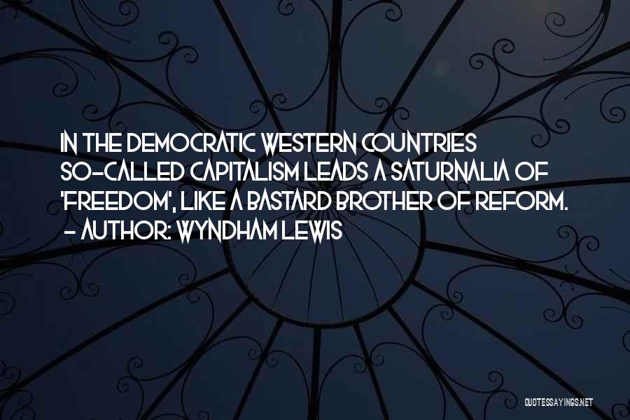 Wyndham Lewis Quotes: In The Democratic Western Countries So-called Capitalism Leads A Saturnalia Of 'freedom', Like A Bastard Brother Of Reform.