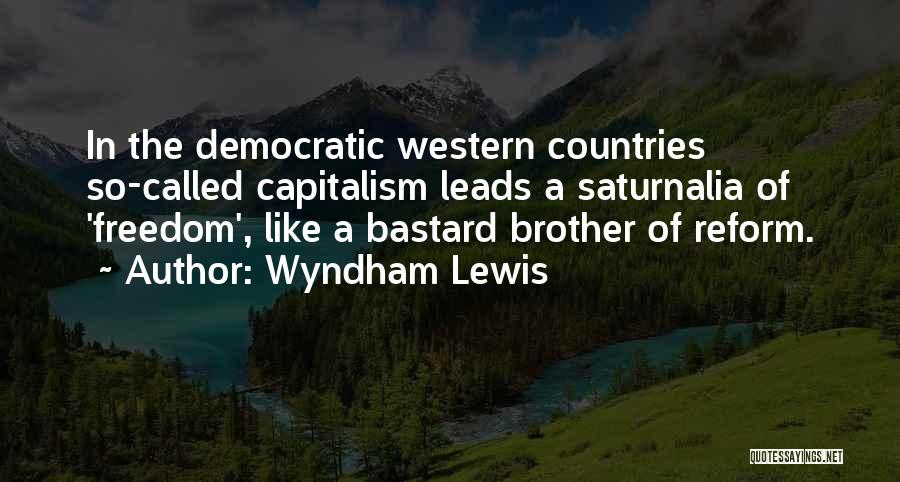 Wyndham Lewis Quotes: In The Democratic Western Countries So-called Capitalism Leads A Saturnalia Of 'freedom', Like A Bastard Brother Of Reform.