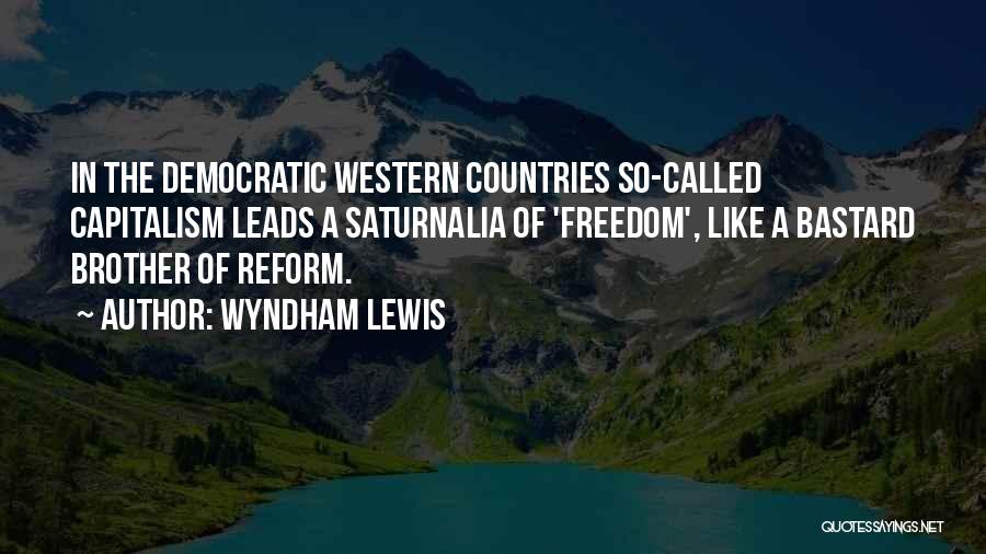 Wyndham Lewis Quotes: In The Democratic Western Countries So-called Capitalism Leads A Saturnalia Of 'freedom', Like A Bastard Brother Of Reform.