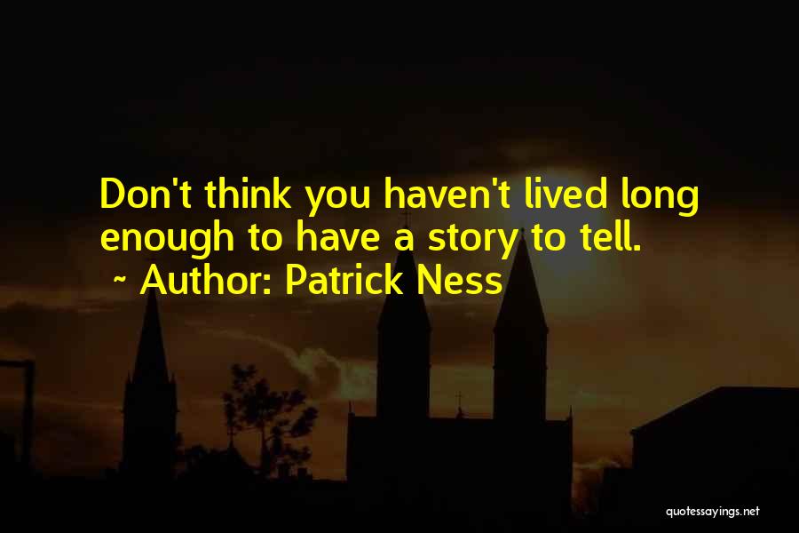 Patrick Ness Quotes: Don't Think You Haven't Lived Long Enough To Have A Story To Tell.