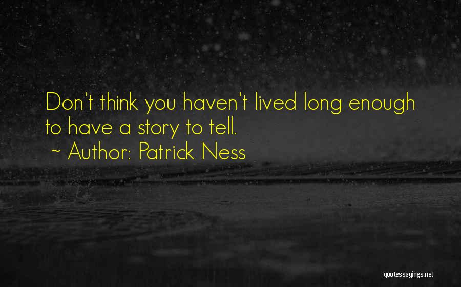 Patrick Ness Quotes: Don't Think You Haven't Lived Long Enough To Have A Story To Tell.