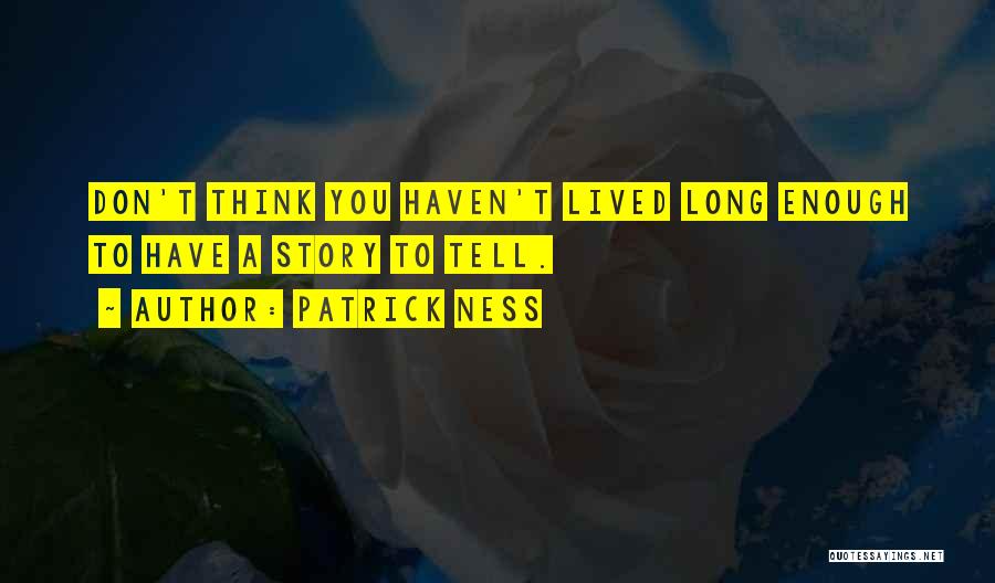 Patrick Ness Quotes: Don't Think You Haven't Lived Long Enough To Have A Story To Tell.