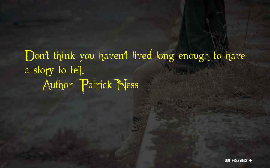 Patrick Ness Quotes: Don't Think You Haven't Lived Long Enough To Have A Story To Tell.