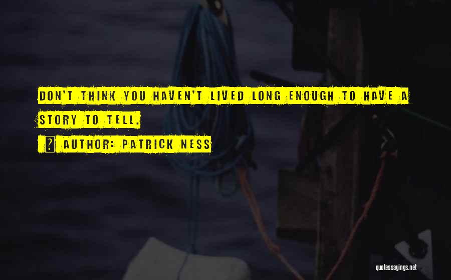 Patrick Ness Quotes: Don't Think You Haven't Lived Long Enough To Have A Story To Tell.
