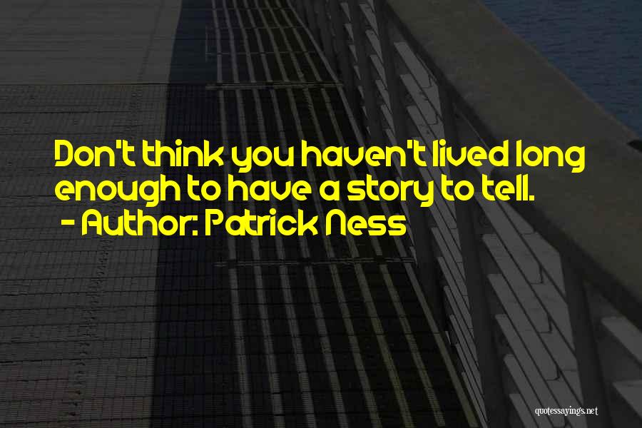 Patrick Ness Quotes: Don't Think You Haven't Lived Long Enough To Have A Story To Tell.