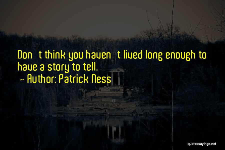Patrick Ness Quotes: Don't Think You Haven't Lived Long Enough To Have A Story To Tell.