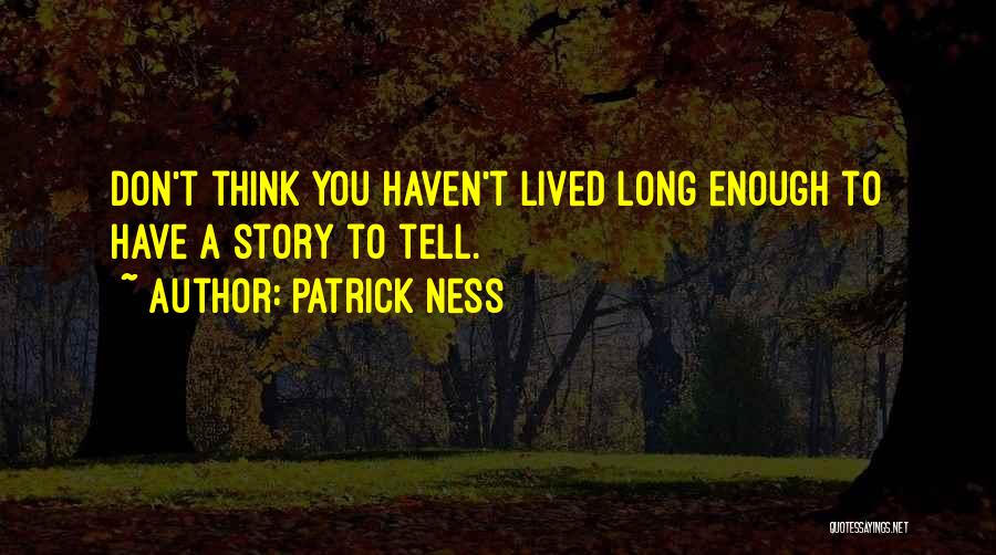 Patrick Ness Quotes: Don't Think You Haven't Lived Long Enough To Have A Story To Tell.