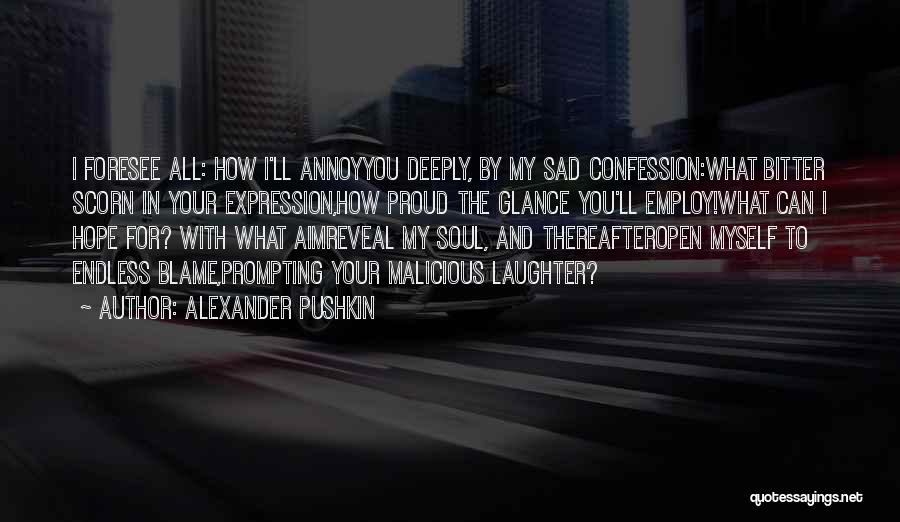 Alexander Pushkin Quotes: I Foresee All: How I'll Annoyyou Deeply, By My Sad Confession:what Bitter Scorn In Your Expression,how Proud The Glance You'll