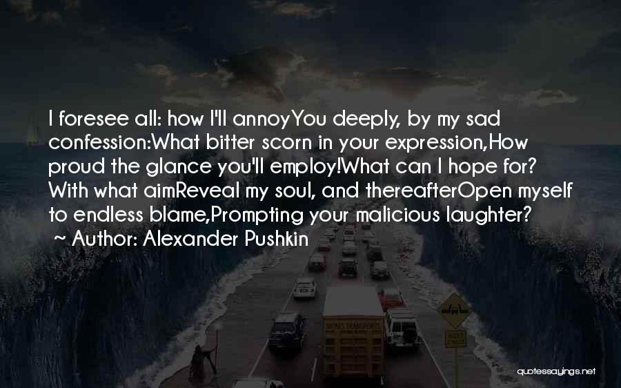 Alexander Pushkin Quotes: I Foresee All: How I'll Annoyyou Deeply, By My Sad Confession:what Bitter Scorn In Your Expression,how Proud The Glance You'll