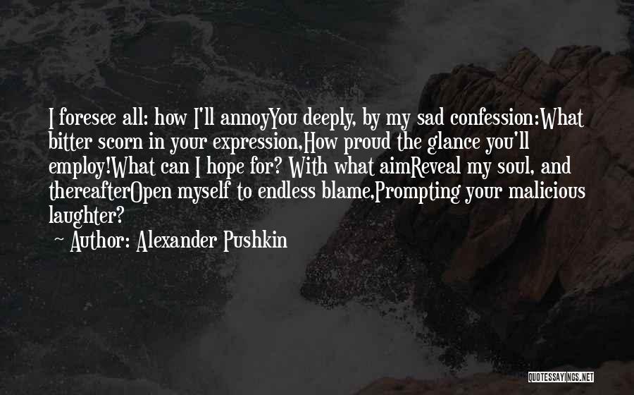 Alexander Pushkin Quotes: I Foresee All: How I'll Annoyyou Deeply, By My Sad Confession:what Bitter Scorn In Your Expression,how Proud The Glance You'll