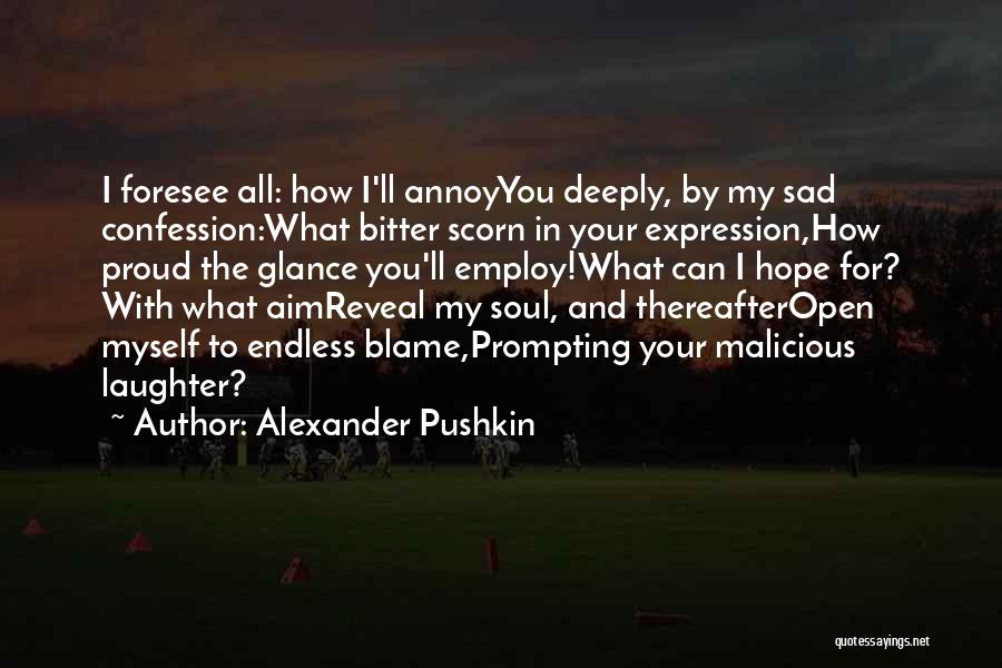 Alexander Pushkin Quotes: I Foresee All: How I'll Annoyyou Deeply, By My Sad Confession:what Bitter Scorn In Your Expression,how Proud The Glance You'll