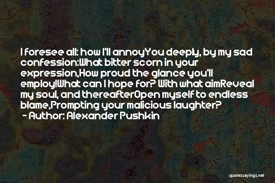 Alexander Pushkin Quotes: I Foresee All: How I'll Annoyyou Deeply, By My Sad Confession:what Bitter Scorn In Your Expression,how Proud The Glance You'll