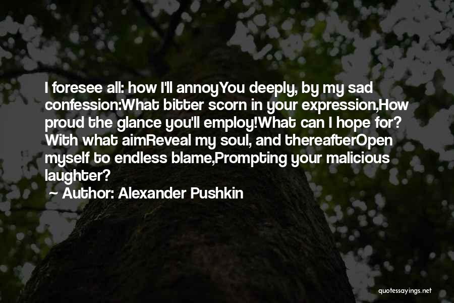 Alexander Pushkin Quotes: I Foresee All: How I'll Annoyyou Deeply, By My Sad Confession:what Bitter Scorn In Your Expression,how Proud The Glance You'll