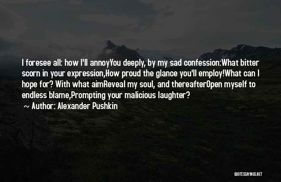 Alexander Pushkin Quotes: I Foresee All: How I'll Annoyyou Deeply, By My Sad Confession:what Bitter Scorn In Your Expression,how Proud The Glance You'll