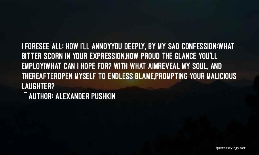 Alexander Pushkin Quotes: I Foresee All: How I'll Annoyyou Deeply, By My Sad Confession:what Bitter Scorn In Your Expression,how Proud The Glance You'll