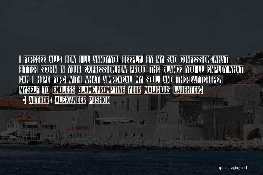 Alexander Pushkin Quotes: I Foresee All: How I'll Annoyyou Deeply, By My Sad Confession:what Bitter Scorn In Your Expression,how Proud The Glance You'll
