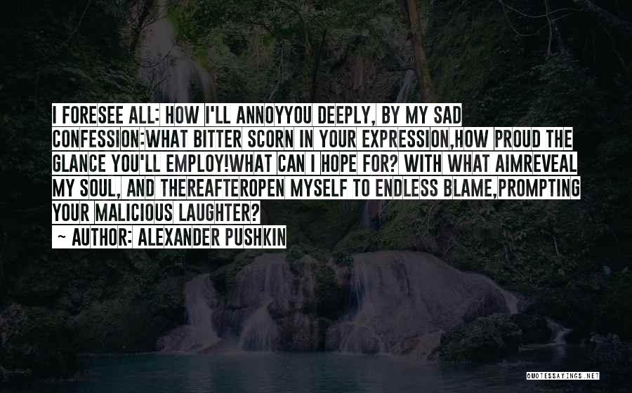 Alexander Pushkin Quotes: I Foresee All: How I'll Annoyyou Deeply, By My Sad Confession:what Bitter Scorn In Your Expression,how Proud The Glance You'll