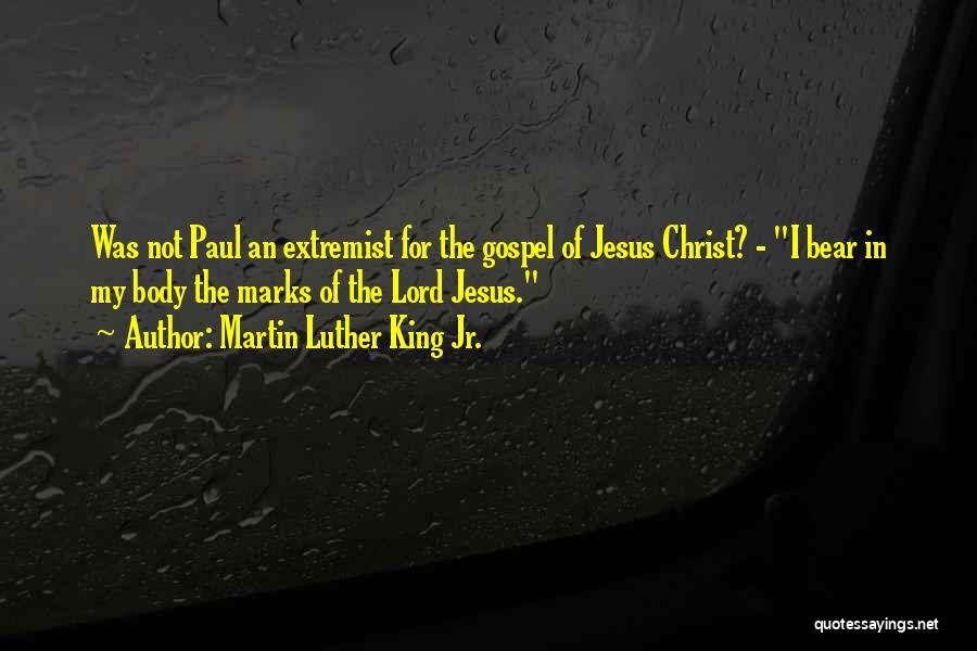 Martin Luther King Jr. Quotes: Was Not Paul An Extremist For The Gospel Of Jesus Christ? - I Bear In My Body The Marks Of