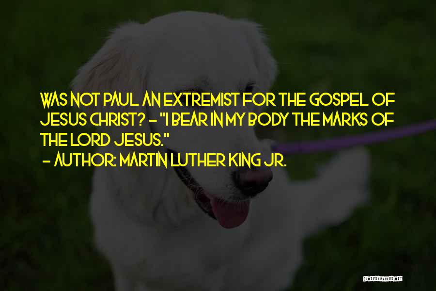 Martin Luther King Jr. Quotes: Was Not Paul An Extremist For The Gospel Of Jesus Christ? - I Bear In My Body The Marks Of