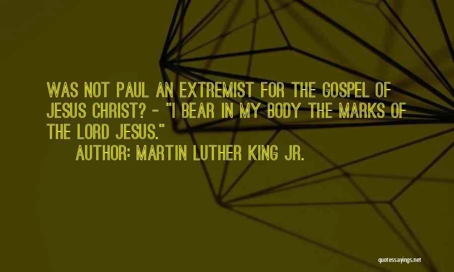 Martin Luther King Jr. Quotes: Was Not Paul An Extremist For The Gospel Of Jesus Christ? - I Bear In My Body The Marks Of