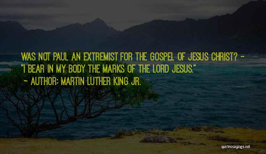 Martin Luther King Jr. Quotes: Was Not Paul An Extremist For The Gospel Of Jesus Christ? - I Bear In My Body The Marks Of