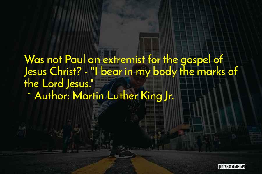 Martin Luther King Jr. Quotes: Was Not Paul An Extremist For The Gospel Of Jesus Christ? - I Bear In My Body The Marks Of