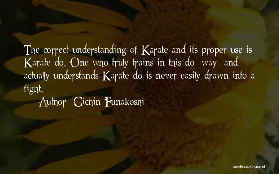 Gichin Funakoshi Quotes: The Correct Understanding Of Karate And Its Proper Use Is Karate-do. One Who Truly Trains In This Do [way] And