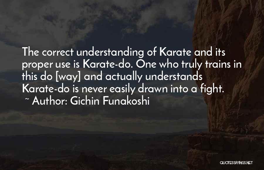 Gichin Funakoshi Quotes: The Correct Understanding Of Karate And Its Proper Use Is Karate-do. One Who Truly Trains In This Do [way] And