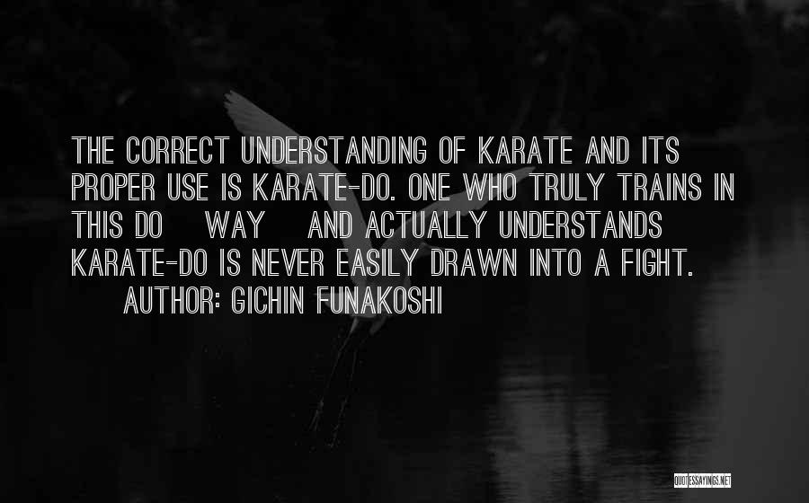 Gichin Funakoshi Quotes: The Correct Understanding Of Karate And Its Proper Use Is Karate-do. One Who Truly Trains In This Do [way] And