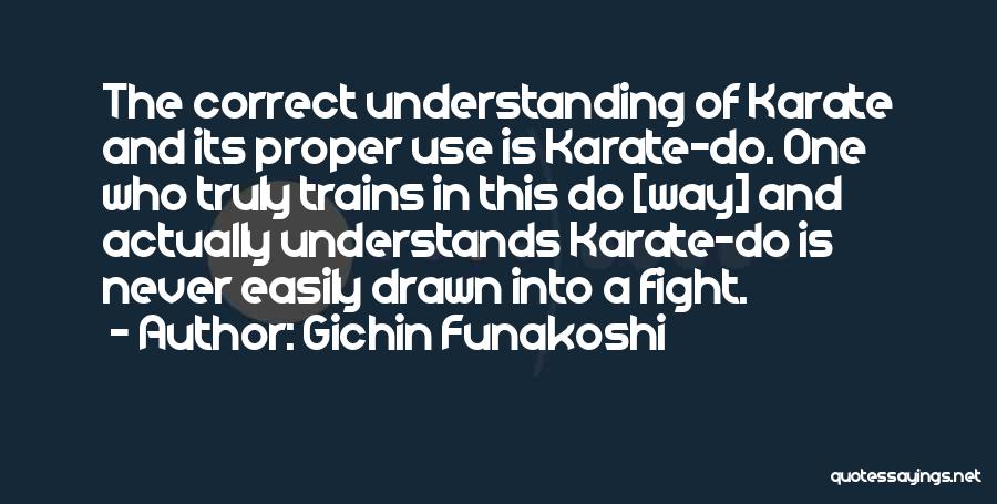 Gichin Funakoshi Quotes: The Correct Understanding Of Karate And Its Proper Use Is Karate-do. One Who Truly Trains In This Do [way] And