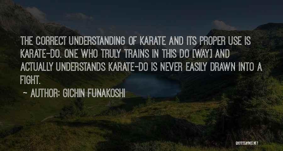 Gichin Funakoshi Quotes: The Correct Understanding Of Karate And Its Proper Use Is Karate-do. One Who Truly Trains In This Do [way] And