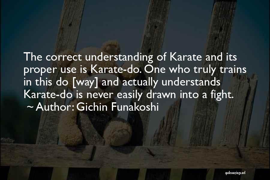 Gichin Funakoshi Quotes: The Correct Understanding Of Karate And Its Proper Use Is Karate-do. One Who Truly Trains In This Do [way] And