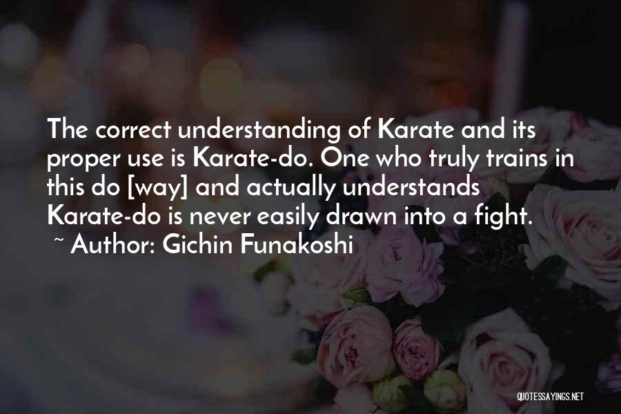 Gichin Funakoshi Quotes: The Correct Understanding Of Karate And Its Proper Use Is Karate-do. One Who Truly Trains In This Do [way] And
