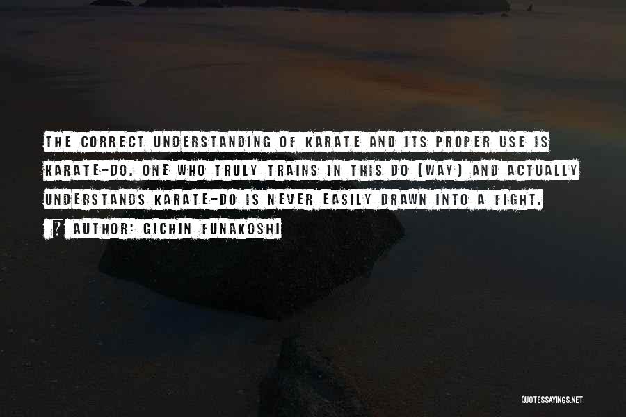 Gichin Funakoshi Quotes: The Correct Understanding Of Karate And Its Proper Use Is Karate-do. One Who Truly Trains In This Do [way] And