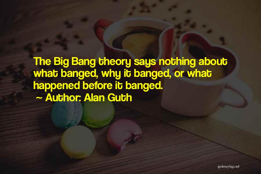 Alan Guth Quotes: The Big Bang Theory Says Nothing About What Banged, Why It Banged, Or What Happened Before It Banged.