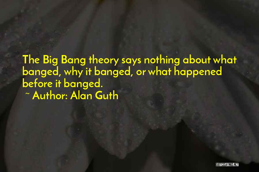 Alan Guth Quotes: The Big Bang Theory Says Nothing About What Banged, Why It Banged, Or What Happened Before It Banged.
