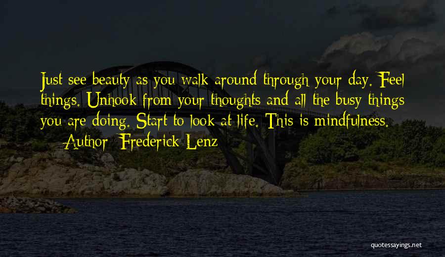 Frederick Lenz Quotes: Just See Beauty As You Walk Around Through Your Day. Feel Things. Unhook From Your Thoughts And All The Busy