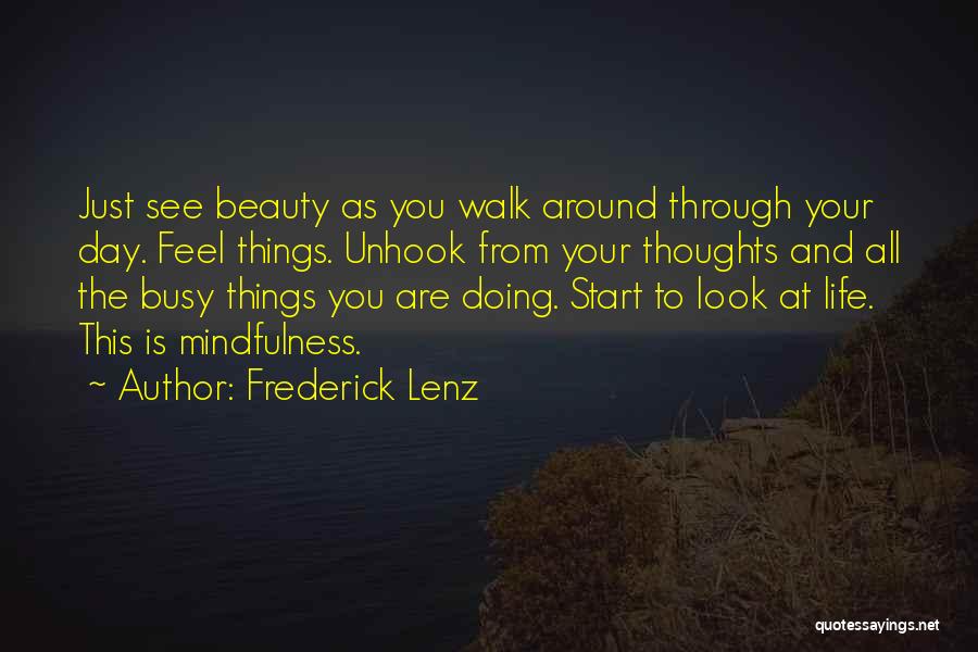 Frederick Lenz Quotes: Just See Beauty As You Walk Around Through Your Day. Feel Things. Unhook From Your Thoughts And All The Busy