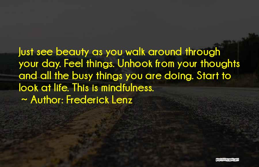 Frederick Lenz Quotes: Just See Beauty As You Walk Around Through Your Day. Feel Things. Unhook From Your Thoughts And All The Busy
