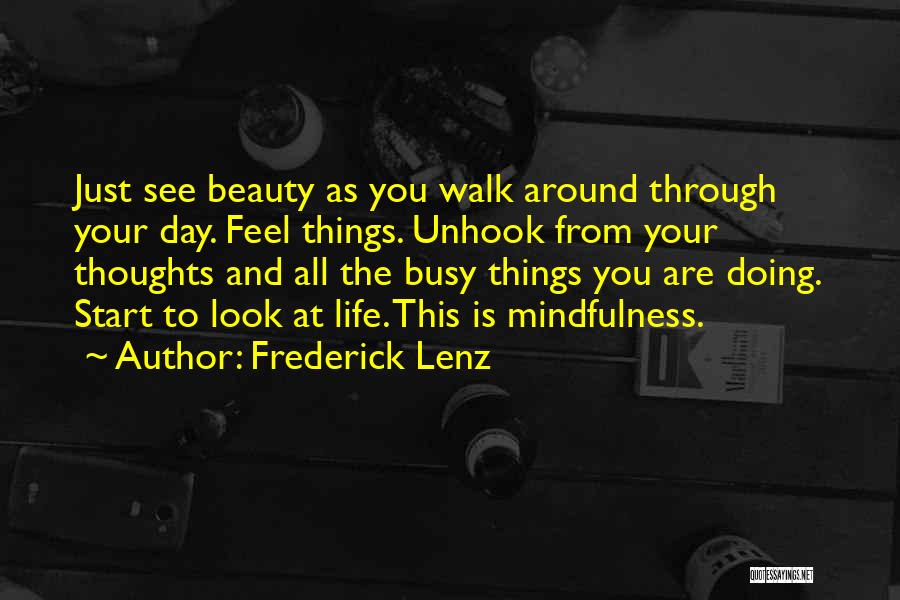 Frederick Lenz Quotes: Just See Beauty As You Walk Around Through Your Day. Feel Things. Unhook From Your Thoughts And All The Busy