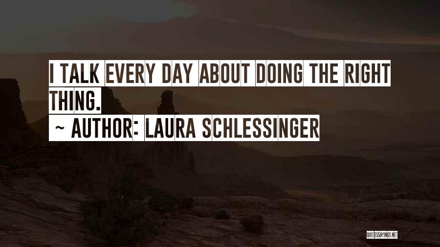 Laura Schlessinger Quotes: I Talk Every Day About Doing The Right Thing.