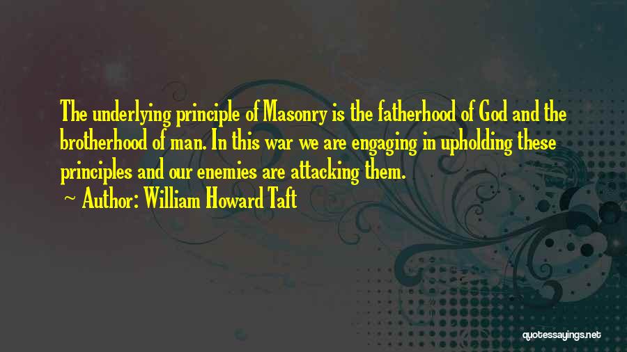 William Howard Taft Quotes: The Underlying Principle Of Masonry Is The Fatherhood Of God And The Brotherhood Of Man. In This War We Are