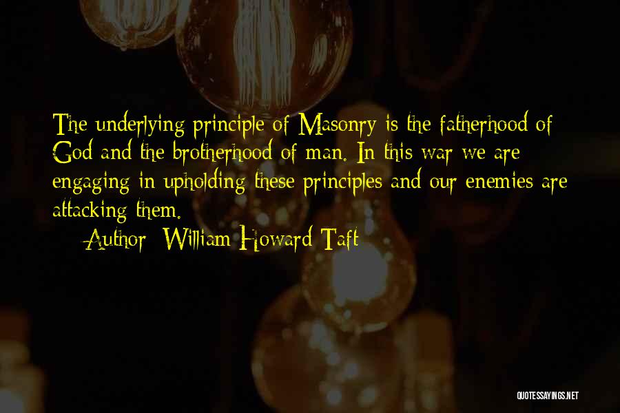 William Howard Taft Quotes: The Underlying Principle Of Masonry Is The Fatherhood Of God And The Brotherhood Of Man. In This War We Are