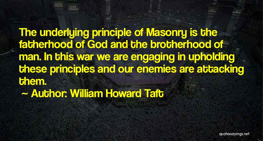 William Howard Taft Quotes: The Underlying Principle Of Masonry Is The Fatherhood Of God And The Brotherhood Of Man. In This War We Are