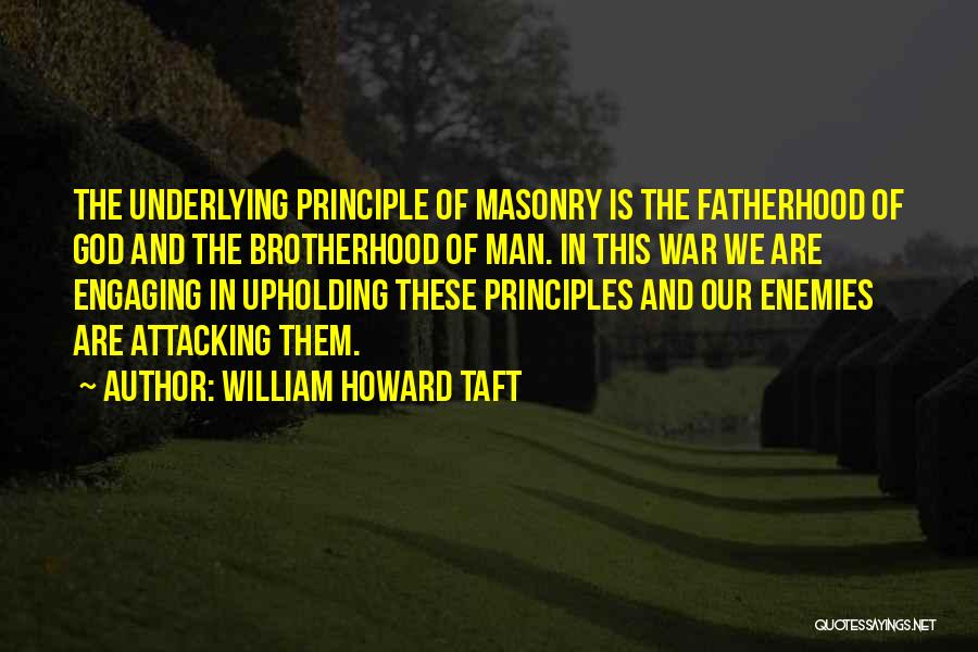 William Howard Taft Quotes: The Underlying Principle Of Masonry Is The Fatherhood Of God And The Brotherhood Of Man. In This War We Are