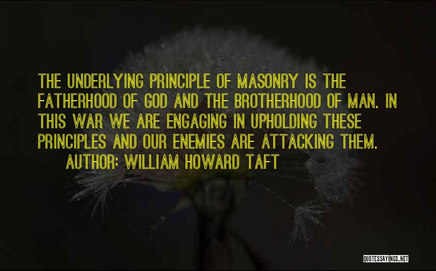 William Howard Taft Quotes: The Underlying Principle Of Masonry Is The Fatherhood Of God And The Brotherhood Of Man. In This War We Are