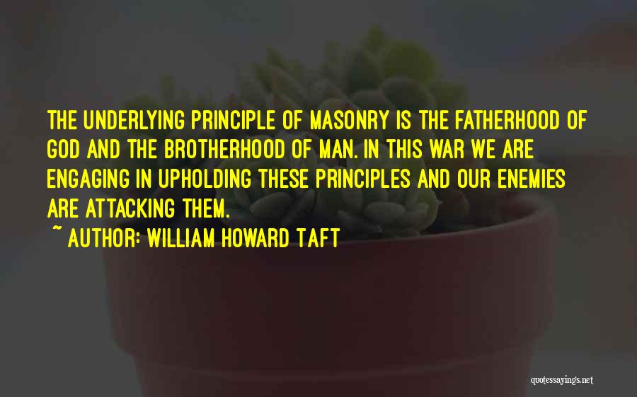 William Howard Taft Quotes: The Underlying Principle Of Masonry Is The Fatherhood Of God And The Brotherhood Of Man. In This War We Are