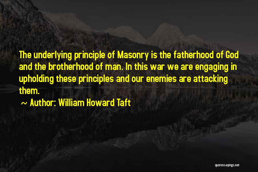 William Howard Taft Quotes: The Underlying Principle Of Masonry Is The Fatherhood Of God And The Brotherhood Of Man. In This War We Are