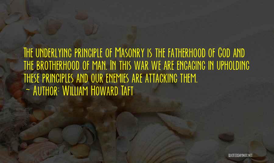 William Howard Taft Quotes: The Underlying Principle Of Masonry Is The Fatherhood Of God And The Brotherhood Of Man. In This War We Are