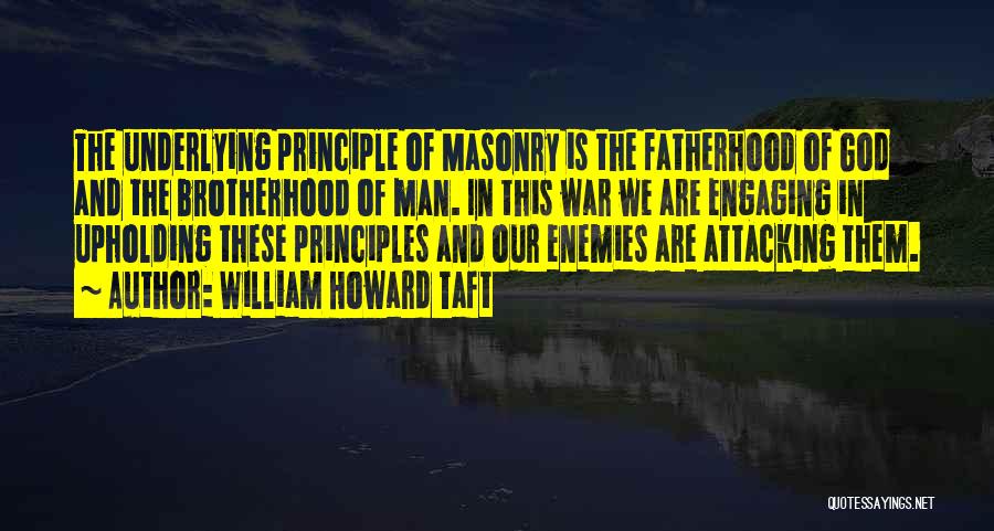 William Howard Taft Quotes: The Underlying Principle Of Masonry Is The Fatherhood Of God And The Brotherhood Of Man. In This War We Are